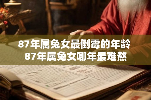 87年属兔女最倒霉的年龄 87年属兔女哪年最难熬