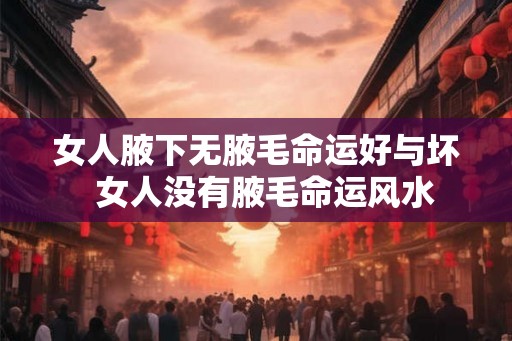 女人腋下无腋毛命运好与坏  女人没有腋毛命运风水