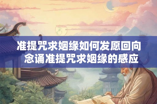准提咒求姻缘如何发愿回向 念诵准提咒求姻缘的感应 准提咒求姻缘如何发愿回向 念诵准提咒求姻缘的感应