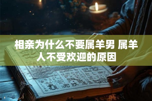 相亲为什么不要属羊男 属羊人不受欢迎的原因