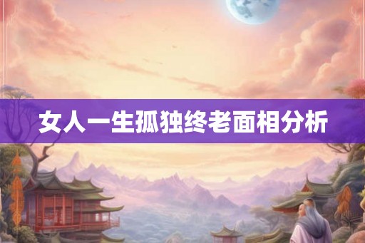 女人一生孤独终老面相分析