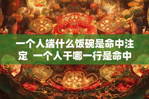 一个人端什么饭碗是命中注定  一个人干哪一行是命中注定的