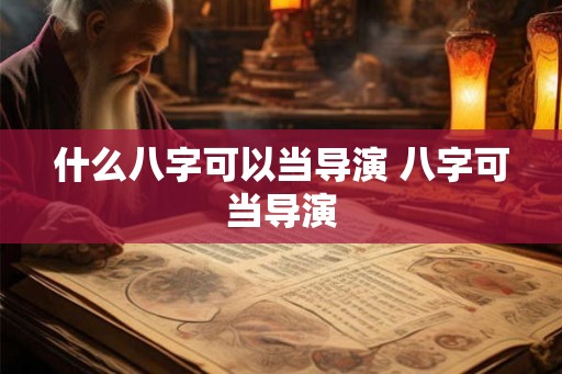 什么八字可以当导演 八字可当导演