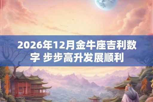 2026年12月金牛座吉利数字 步步高升发展顺利