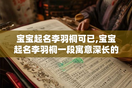 宝宝起名李羽桐可已,宝宝起名李羽桐一段寓意深长的佳话