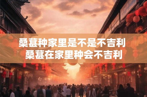 桑葚种家里是不是不吉利 桑葚在家里种会不吉利 桑葚种家里是不是不吉利 桑葚在家里种会不吉利