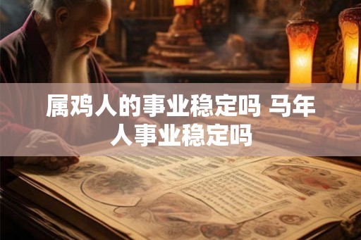 属鸡人的事业稳定吗 马年人事业稳定吗