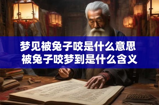 梦见被兔子咬是什么意思 被兔子咬梦到是什么含义