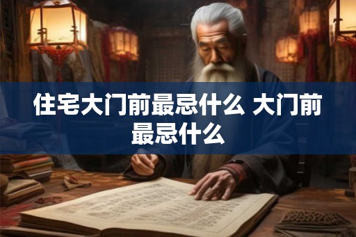 住宅大门前最忌什么 大门前最忌什么