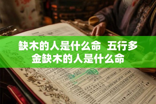 缺木的人是什么命  五行多金缺木的人是什么命