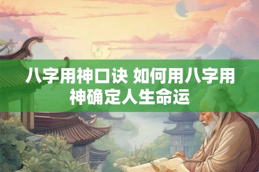 八字用神口诀 如何用八字用神确定人生命运
