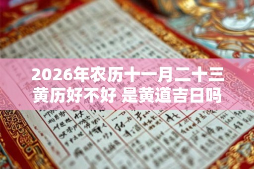 2026年农历十一月二十三黄历好不好 是黄道吉日吗 2026年农历十一月二十三黄历好不好 是黄道吉日吗