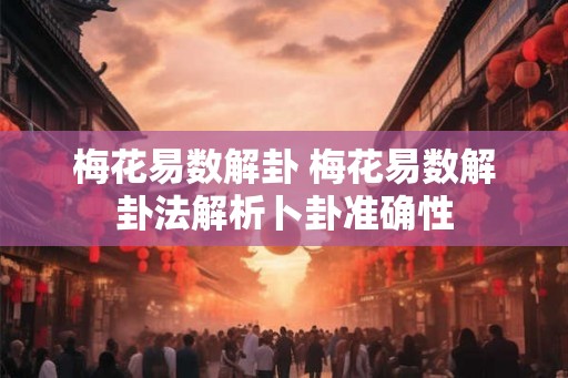 梅花易数解卦 梅花易数解卦法解析卜卦准确性