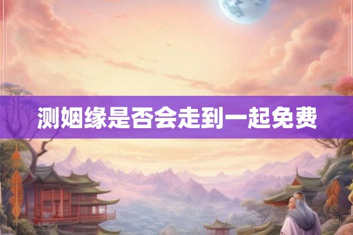 测姻缘是否会走到一起免费