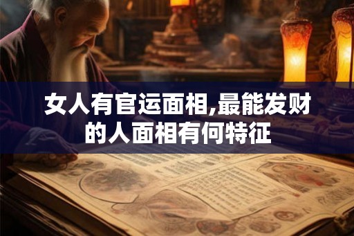 女人有官运面相,最能发财的人面相有何特征