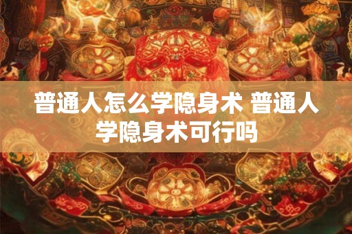 普通人怎么学隐身术 普通人学隐身术可行吗