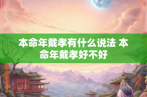 本命年戴孝有什么说法 本命年戴孝好不好