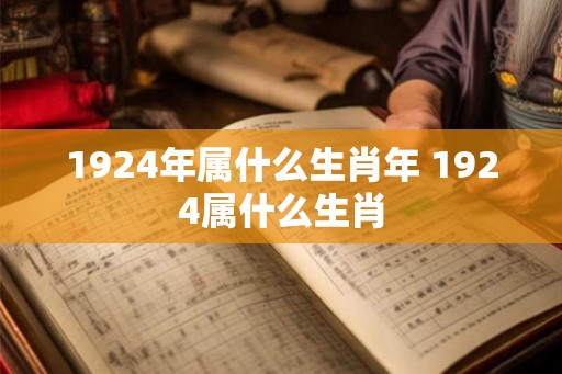 1924年属什么生肖年 1924属什么生肖