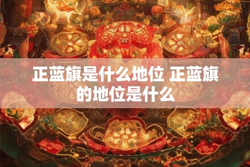 正蓝旗是什么地位 正蓝旗的地位是什么