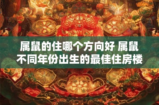 属鼠的住哪个方向好 属鼠不同年份出生的最佳住房楼层
