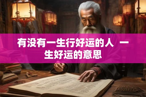 有没有一生行好运的人  一生好运的意思