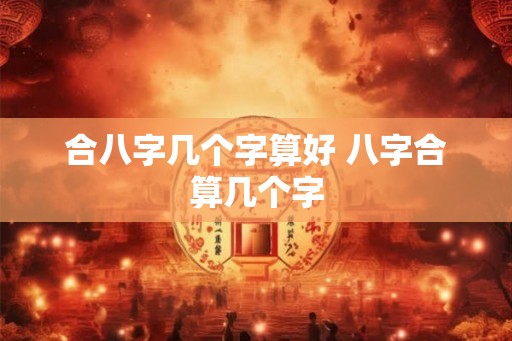 合八字几个字算好 八字合算几个字 合八字几个字算好 八字合算几个字