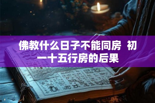 佛教什么日子不能同房  初一十五行房的后果