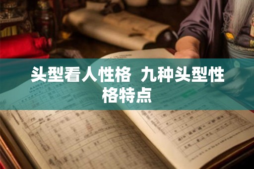 头型看人性格  九种头型性格特点
