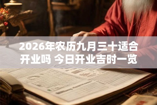 2026年农历九月三十适合开业吗 今日开业吉时一览