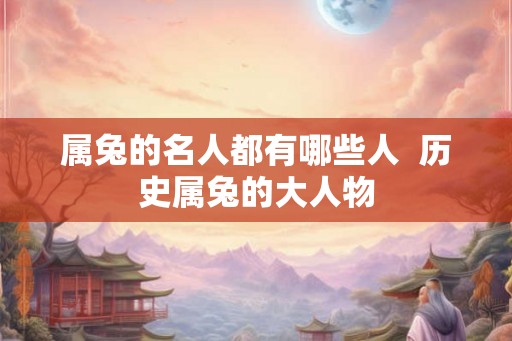 属兔的名人都有哪些人  历史属兔的大人物