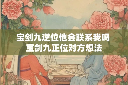 宝剑九逆位他会联系我吗 宝剑九正位对方想法