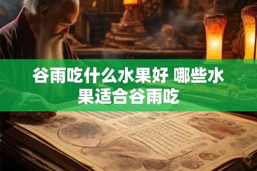 谷雨吃什么水果好 哪些水果适合谷雨吃