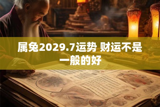 属兔2029.7运势 财运不是一般的好