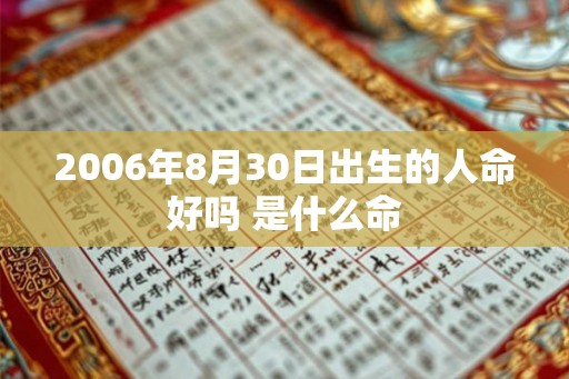 2006年8月30日出生的人命好吗 是什么命 2006年8月30日出生的人命好吗 是什么命