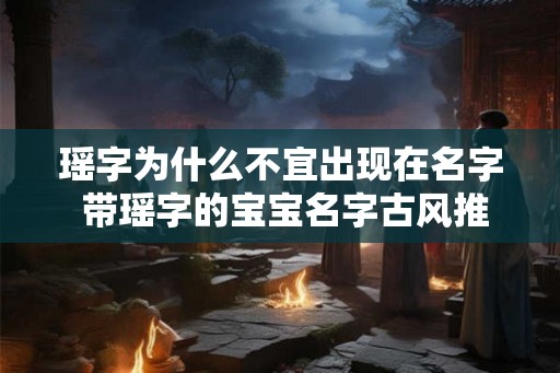 瑶字为什么不宜出现在名字 带瑶字的宝宝名字古风推荐