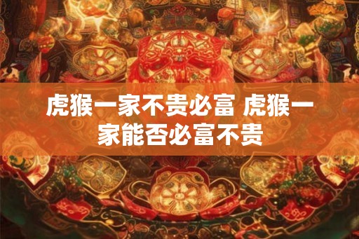 虎猴一家不贵必富 虎猴一家能否必富不贵