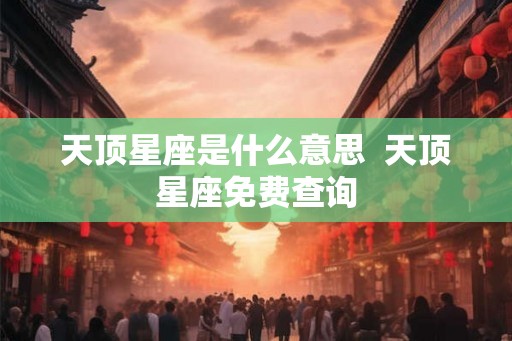 天顶星座是什么意思  天顶星座免费查询