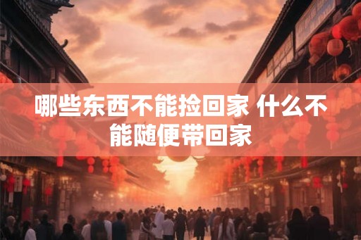 哪些东西不能捡回家 什么不能随便带回家