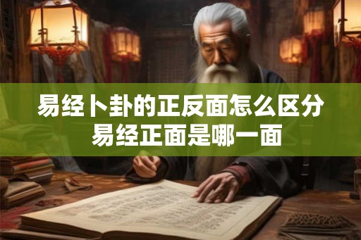 易经卜卦的正反面怎么区分 易经正面是哪一面 易经卜卦的正反面怎么区分 易经正面是哪一面