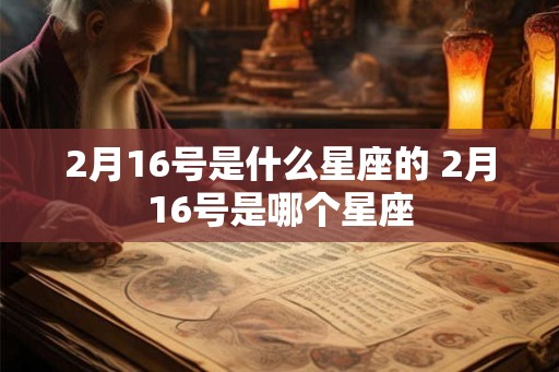 2月16号是什么星座的 2月16号是哪个星座