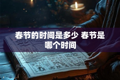 春节的时间是多少 春节是哪个时间