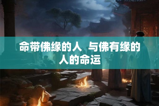 命带佛缘的人  与佛有缘的人的命运