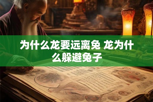 为什么龙要远离兔 龙为什么躲避兔子 为什么龙要远离兔 龙为什么躲避兔子