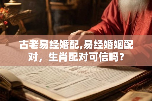 古老易经婚配,易经婚姻配对，生肖配对可信吗？