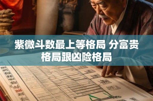 紫微斗数最上等格局 分富贵格局跟凶险格局