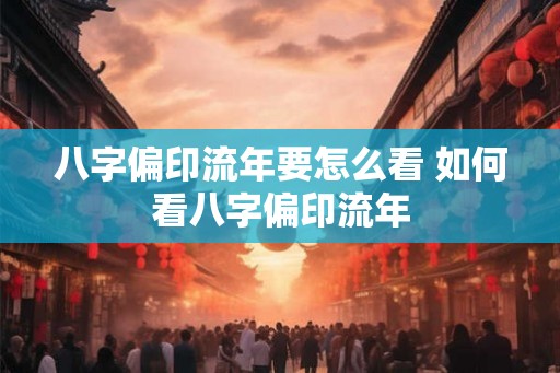 八字偏印流年要怎么看 如何看八字偏印流年