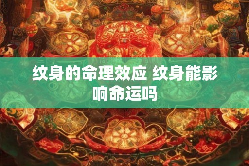 纹身的命理效应 纹身能影响命运吗