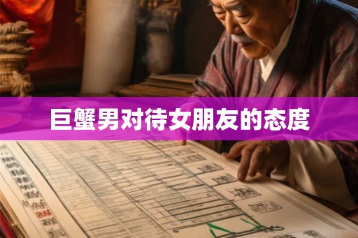 巨蟹男对待女朋友的态度