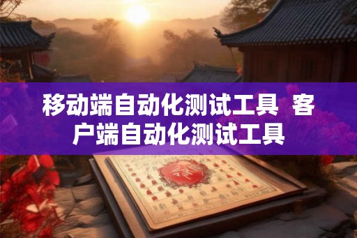 移动端自动化测试工具  客户端自动化测试工具