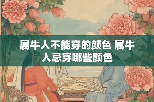 属牛人不能穿的颜色 属牛人忌穿哪些颜色